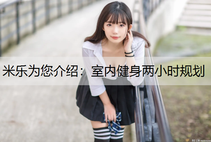 <strong>米乐为您介绍：室内健身两小时规划</strong>