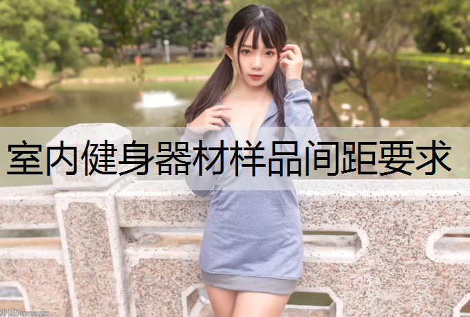 <strong>室内健身器材样品间距要求</strong>