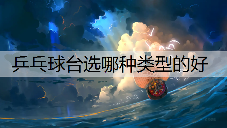 <strong>乒乓球台选哪种类型的好</strong>