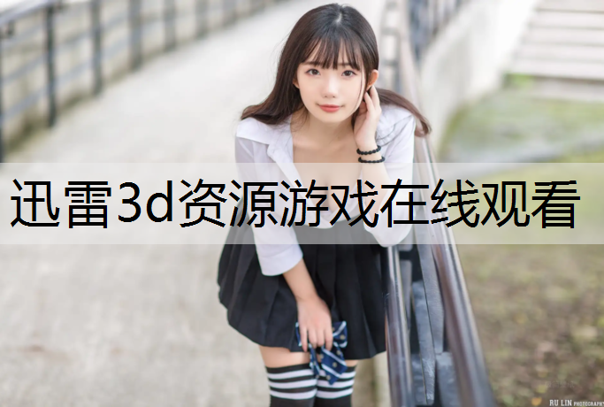迅雷3d资源游戏在线观看
