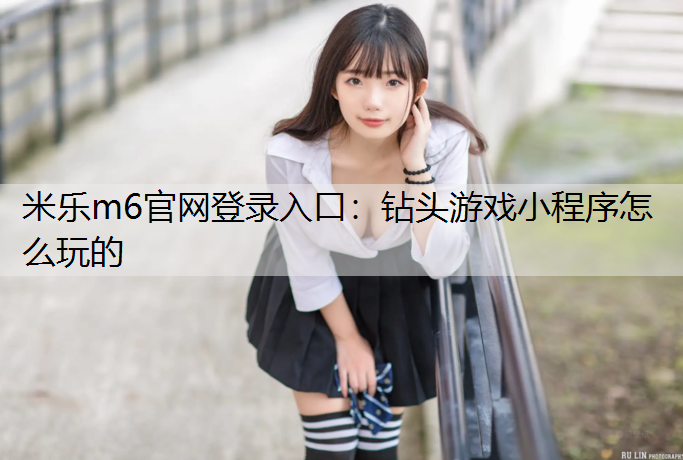 <strong>米乐m6官网登录入口：钻头游戏小程序怎么玩的</strong>