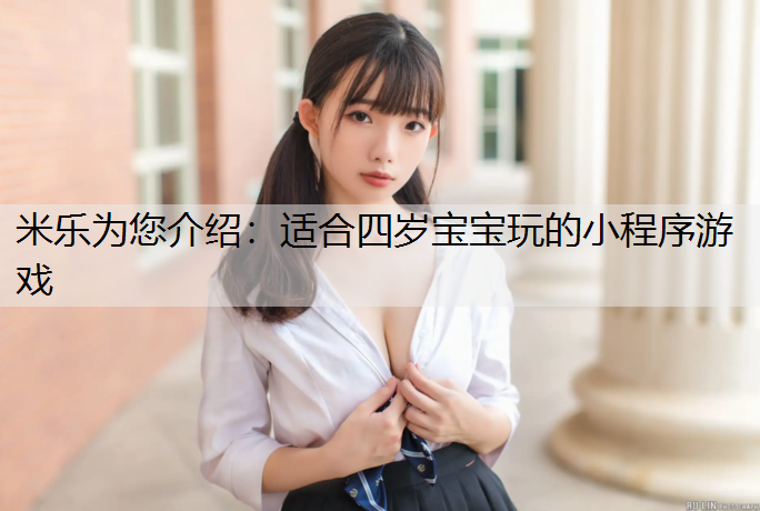 米乐为您介绍：适合四岁宝宝玩的小程序游戏