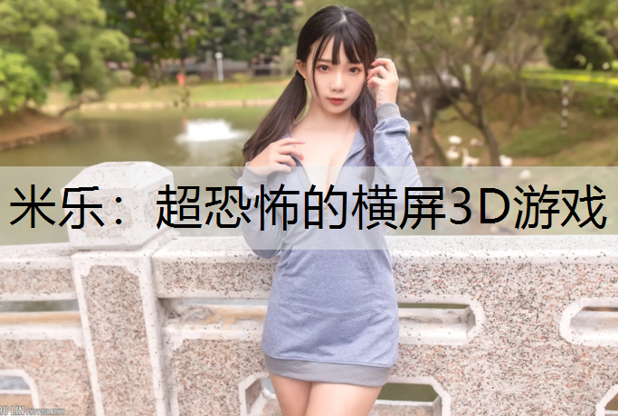 <strong>米乐：超恐怖的横屏3D游戏</strong>