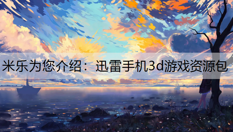 <strong>米乐为您介绍：迅雷手机3d游戏资源包</strong>