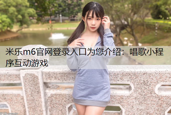 米乐m6官网登录入口为您介绍：唱歌小程序互动游戏