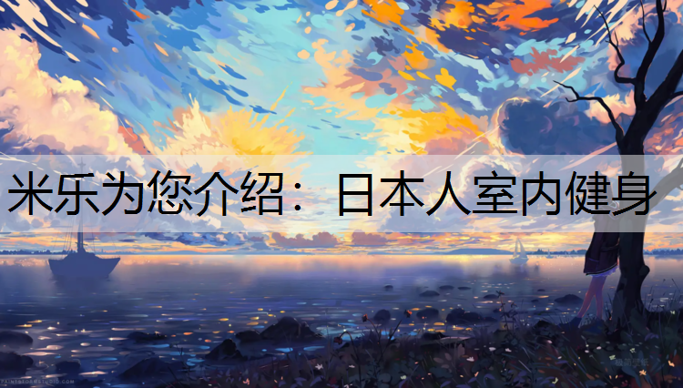 米乐为您介绍：日本人室内健身