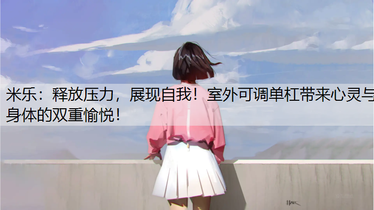 <strong>米乐：释放压力，展现自我！室外可调单杠带来心灵与身体的双重愉悦！</strong>