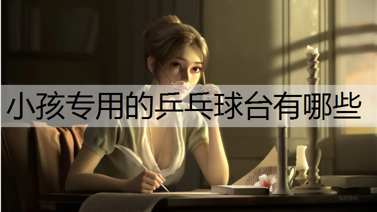 <strong>小孩专用的乒乓球台有哪些</strong>