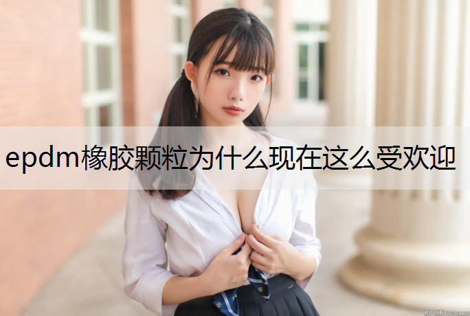 epdm橡胶颗粒为什么现在这么受欢迎