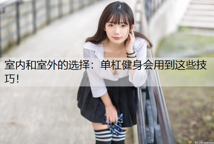 室内和室外的选择：单杠健身会用到这些技巧！