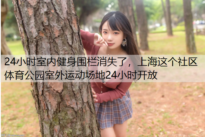 24小时室内健身围栏消失了，上海这个社区体育公园室外运动场地24小时开放